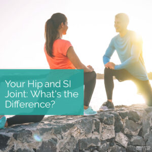Your Hip and SI Joint - Whats the Difference